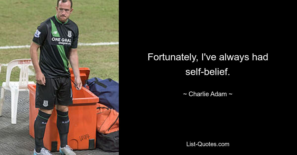 Fortunately, I've always had self-belief. — © Charlie Adam