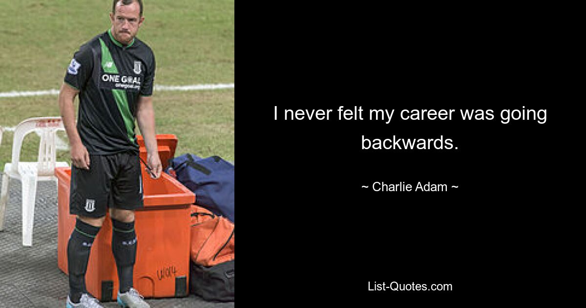 I never felt my career was going backwards. — © Charlie Adam