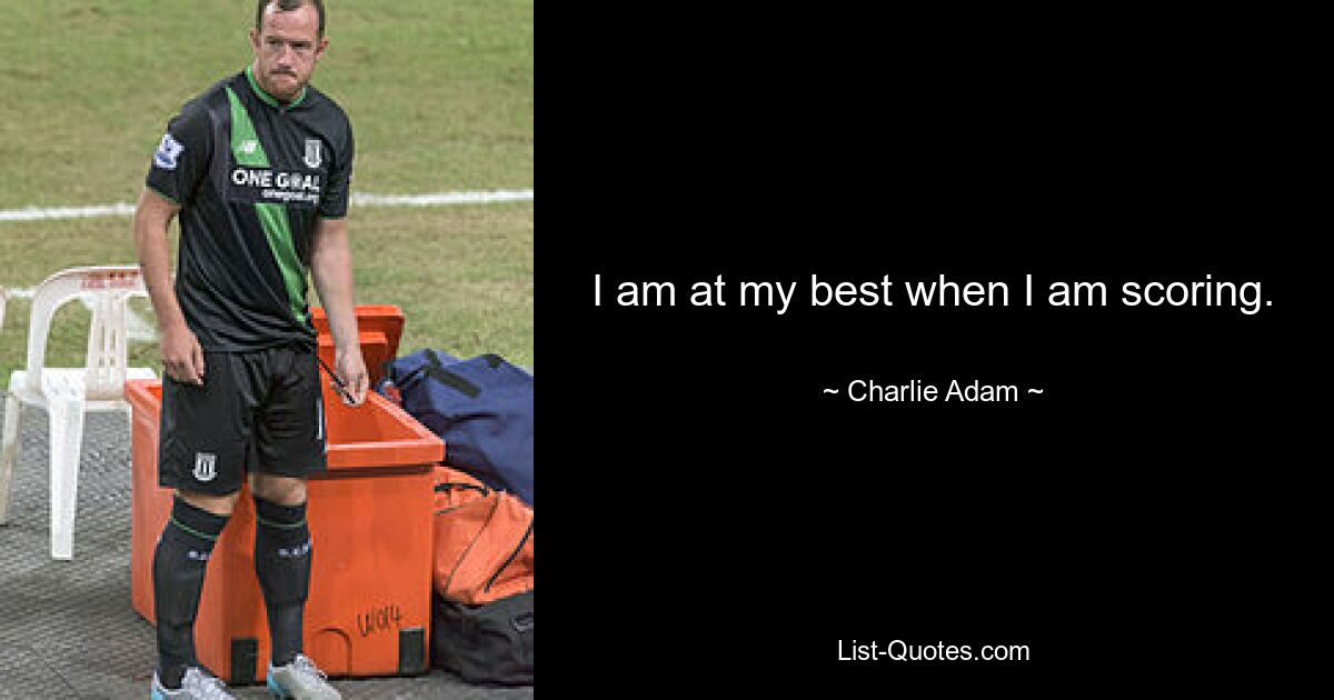 I am at my best when I am scoring. — © Charlie Adam