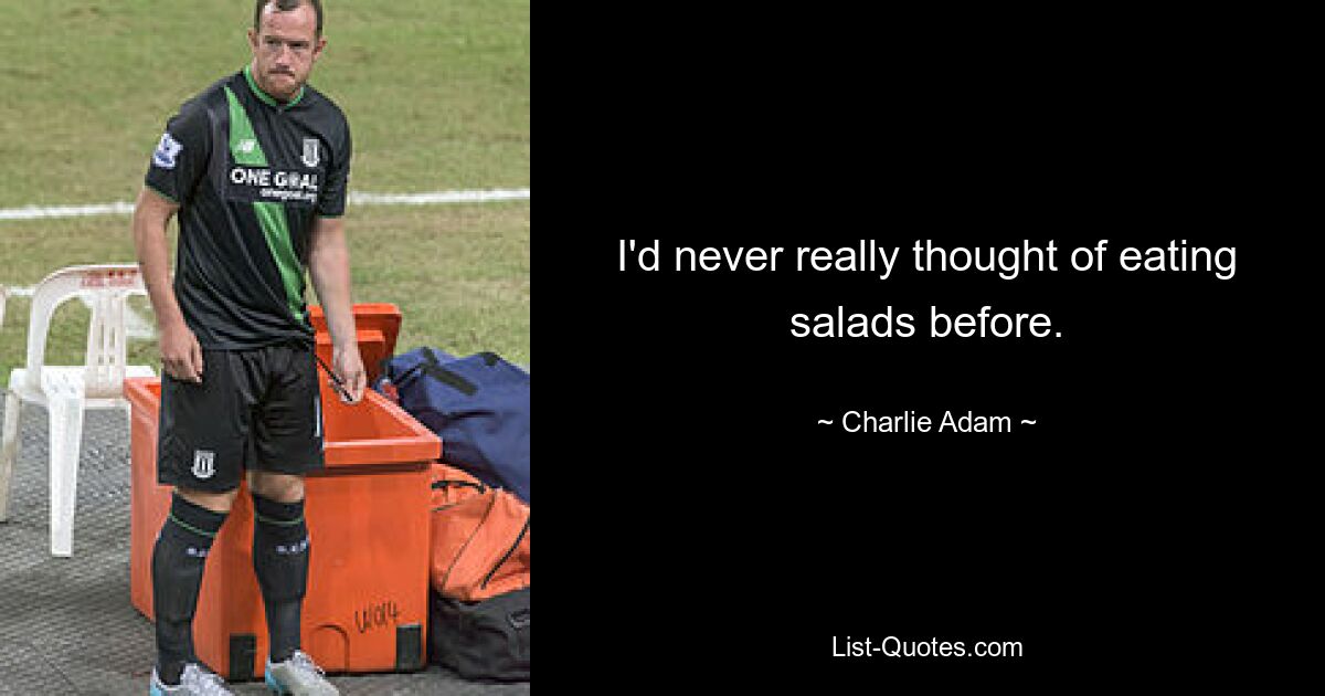 I'd never really thought of eating salads before. — © Charlie Adam