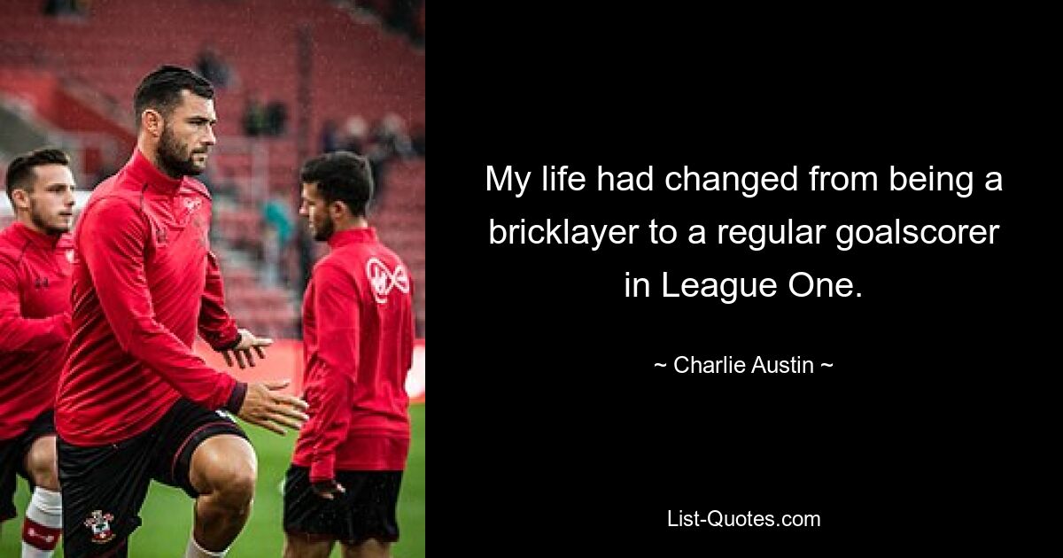 My life had changed from being a bricklayer to a regular goalscorer in League One. — © Charlie Austin