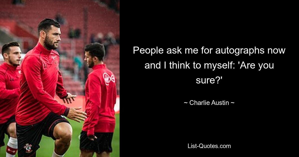 People ask me for autographs now and I think to myself: 'Are you sure?' — © Charlie Austin