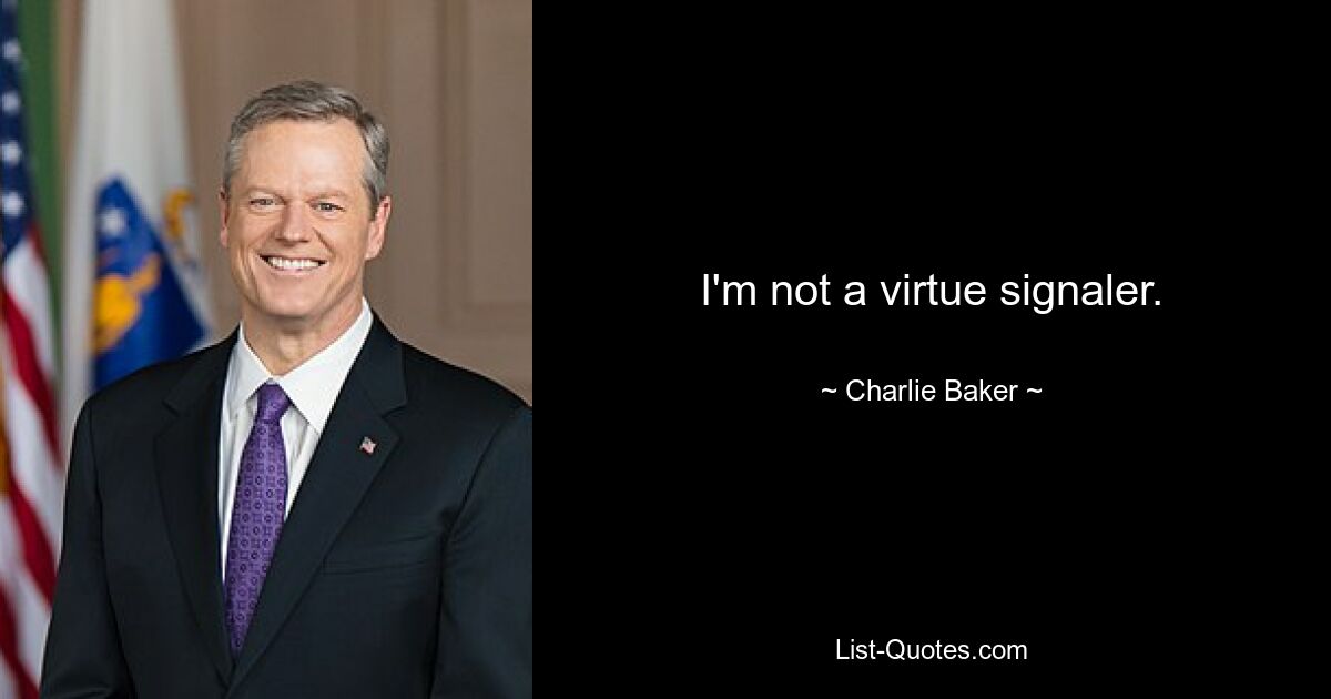 I'm not a virtue signaler. — © Charlie Baker