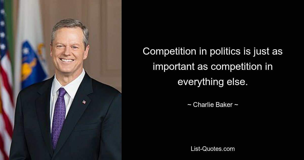 Competition in politics is just as important as competition in everything else. — © Charlie Baker