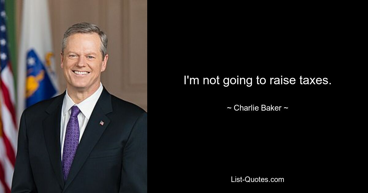 I'm not going to raise taxes. — © Charlie Baker