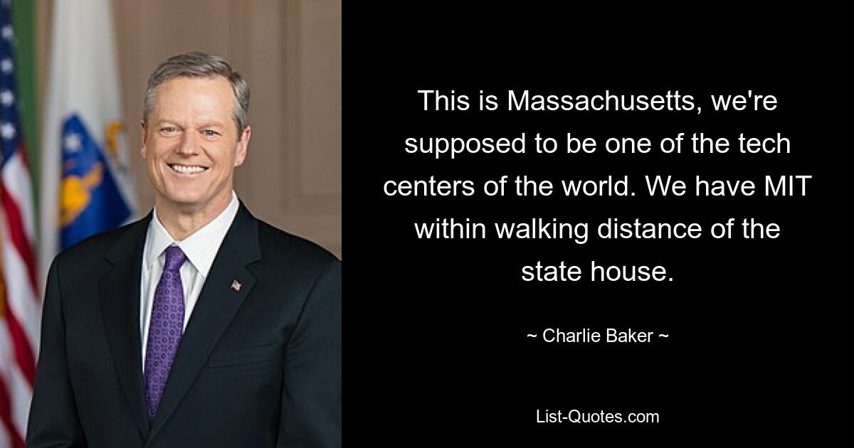 This is Massachusetts, we're supposed to be one of the tech centers of the world. We have MIT within walking distance of the state house. — © Charlie Baker