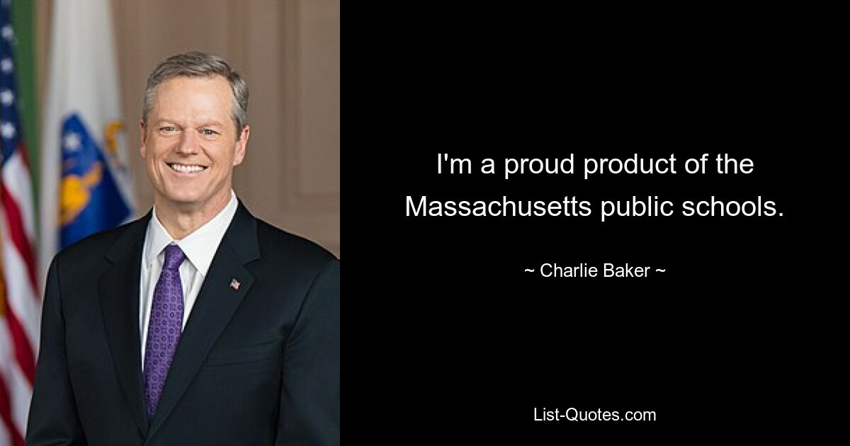 I'm a proud product of the Massachusetts public schools. — © Charlie Baker