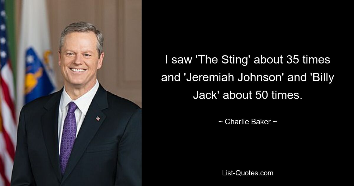 I saw 'The Sting' about 35 times and 'Jeremiah Johnson' and 'Billy Jack' about 50 times. — © Charlie Baker