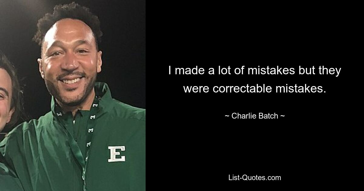 I made a lot of mistakes but they were correctable mistakes. — © Charlie Batch