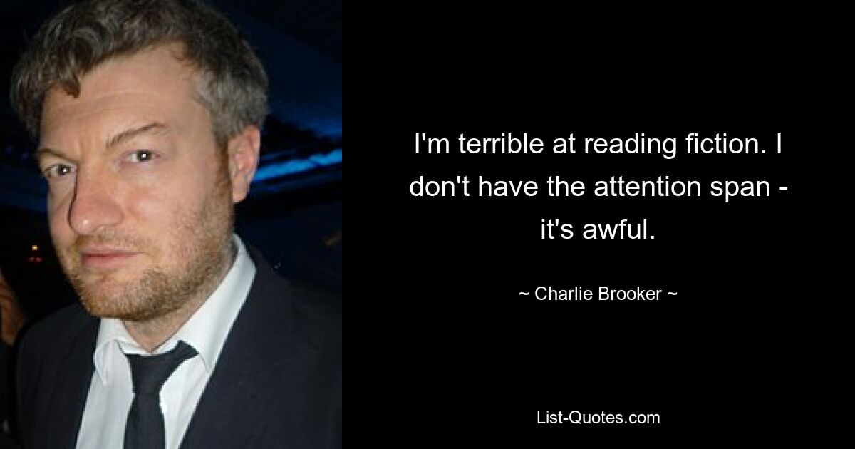 I'm terrible at reading fiction. I don't have the attention span - it's awful. — © Charlie Brooker