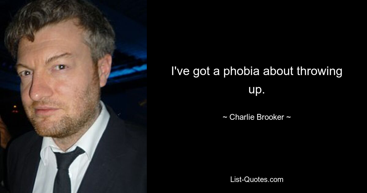 I've got a phobia about throwing up. — © Charlie Brooker