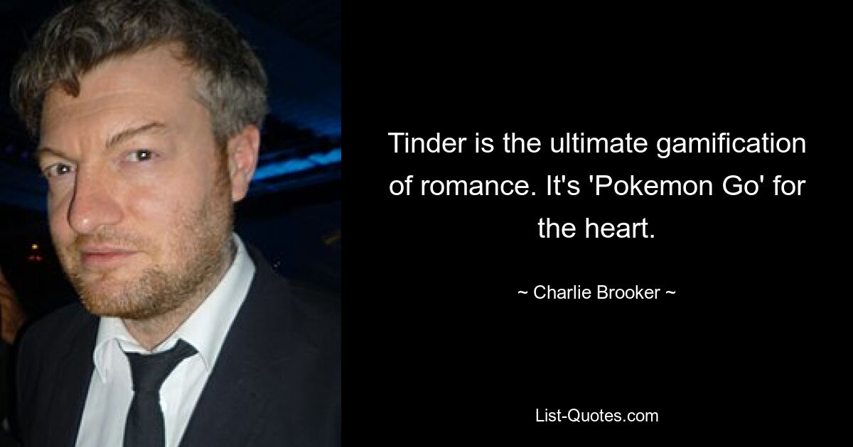 Tinder is the ultimate gamification of romance. It's 'Pokemon Go' for the heart. — © Charlie Brooker