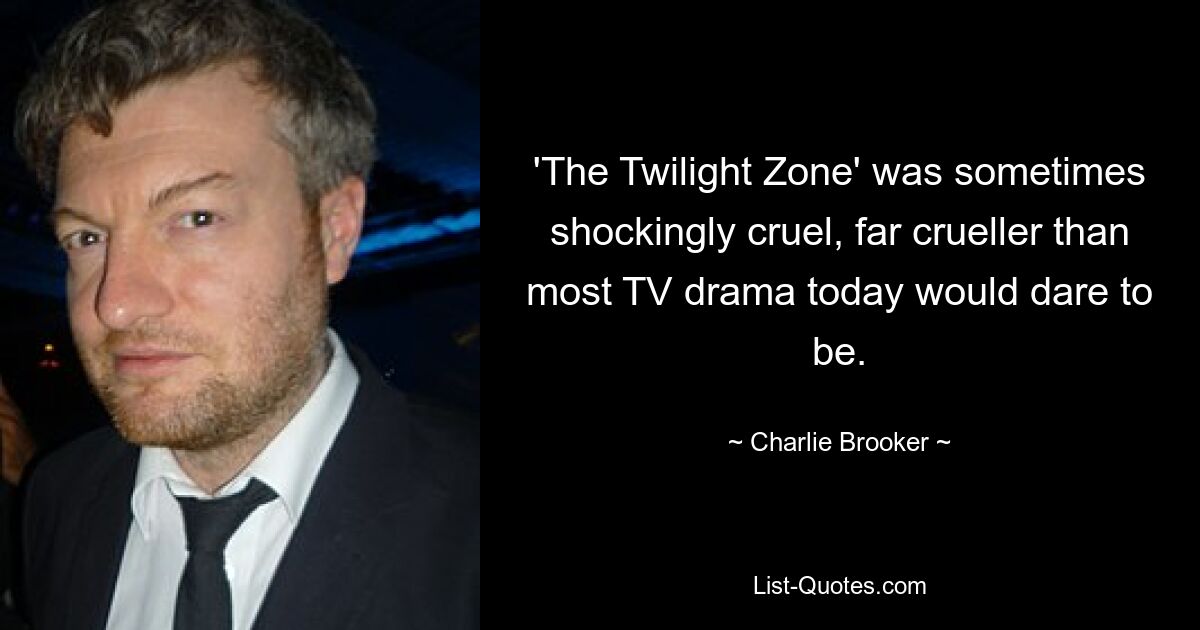 'The Twilight Zone' was sometimes shockingly cruel, far crueller than most TV drama today would dare to be. — © Charlie Brooker