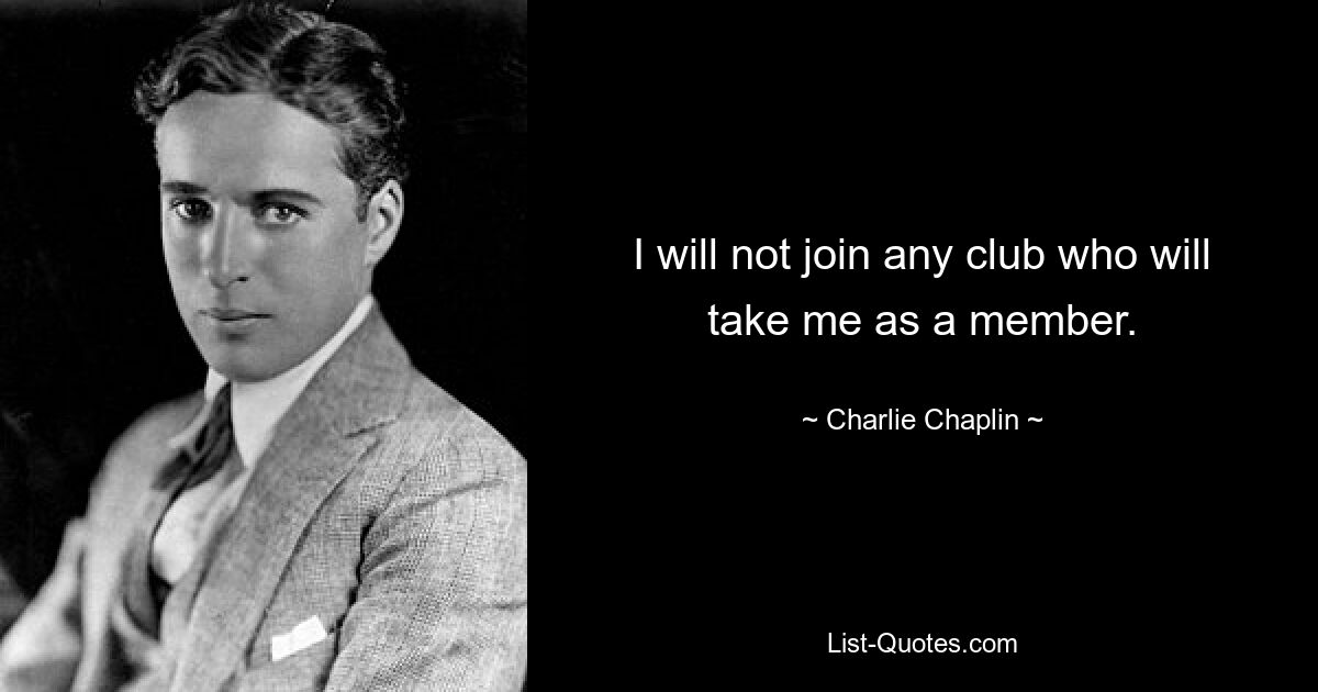 I will not join any club who will take me as a member. — © Charlie Chaplin