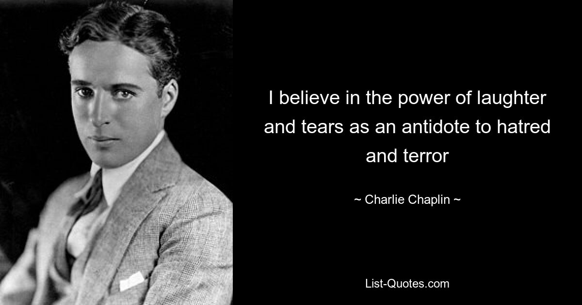 I believe in the power of laughter and tears as an antidote to hatred and terror — © Charlie Chaplin