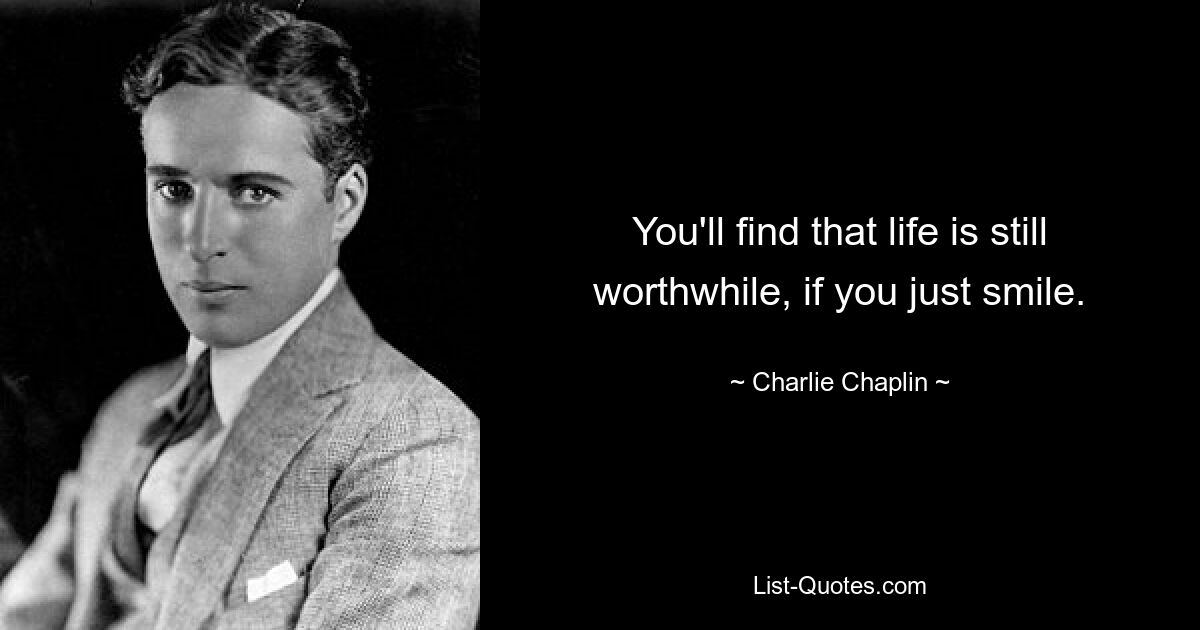 You'll find that life is still worthwhile, if you just smile. — © Charlie Chaplin