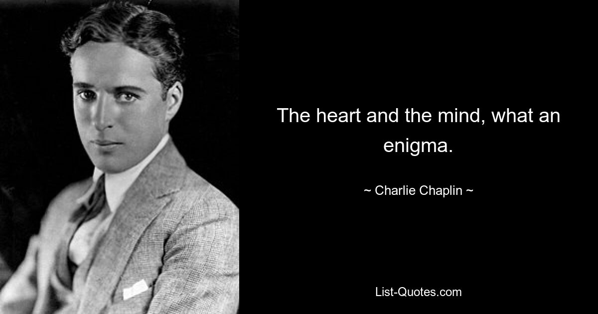 The heart and the mind, what an enigma. — © Charlie Chaplin