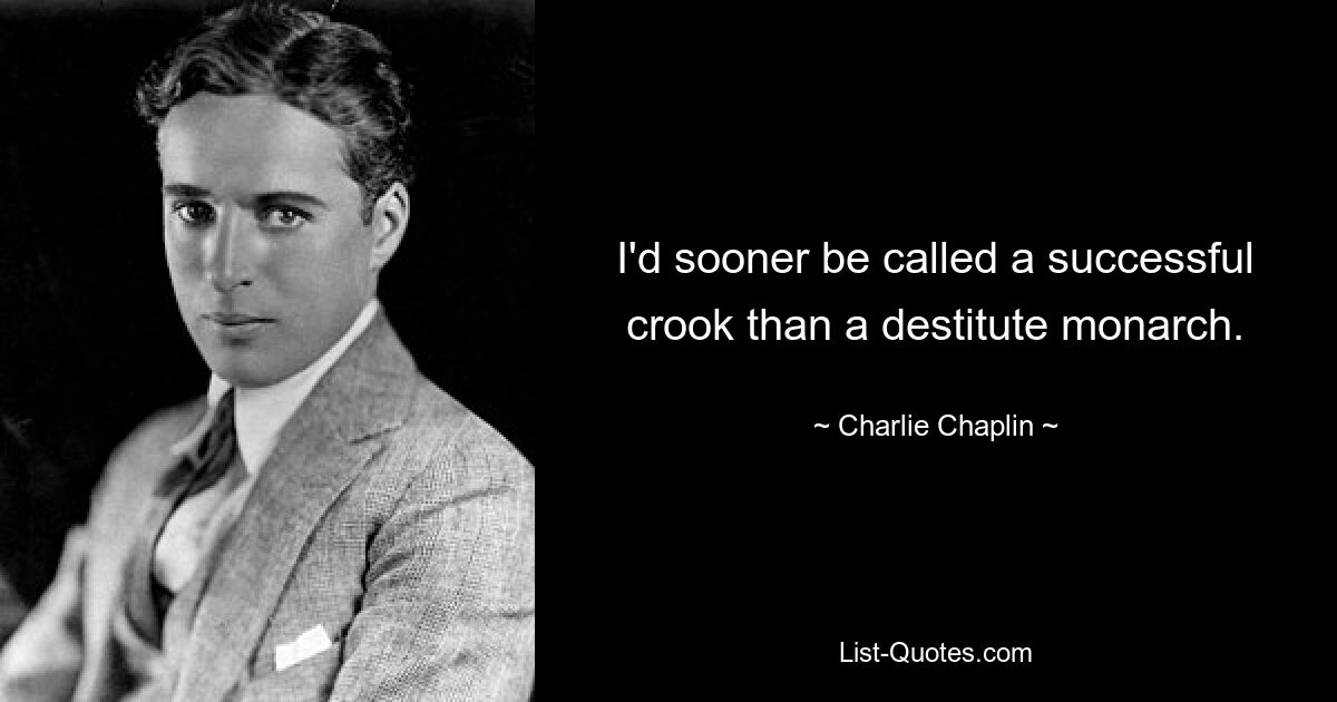 I'd sooner be called a successful crook than a destitute monarch. — © Charlie Chaplin