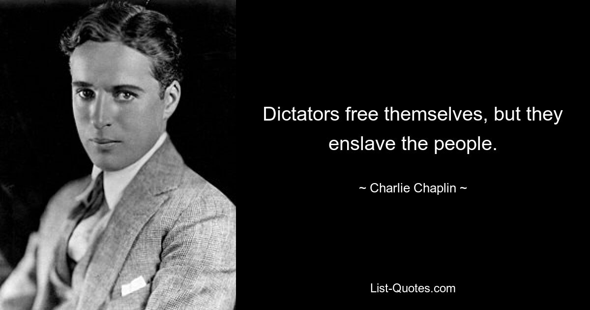 Dictators free themselves, but they enslave the people. — © Charlie Chaplin