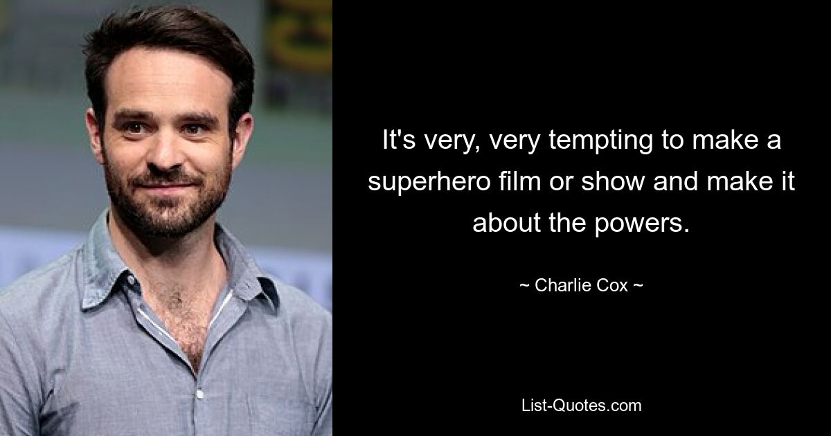 It's very, very tempting to make a superhero film or show and make it about the powers. — © Charlie Cox