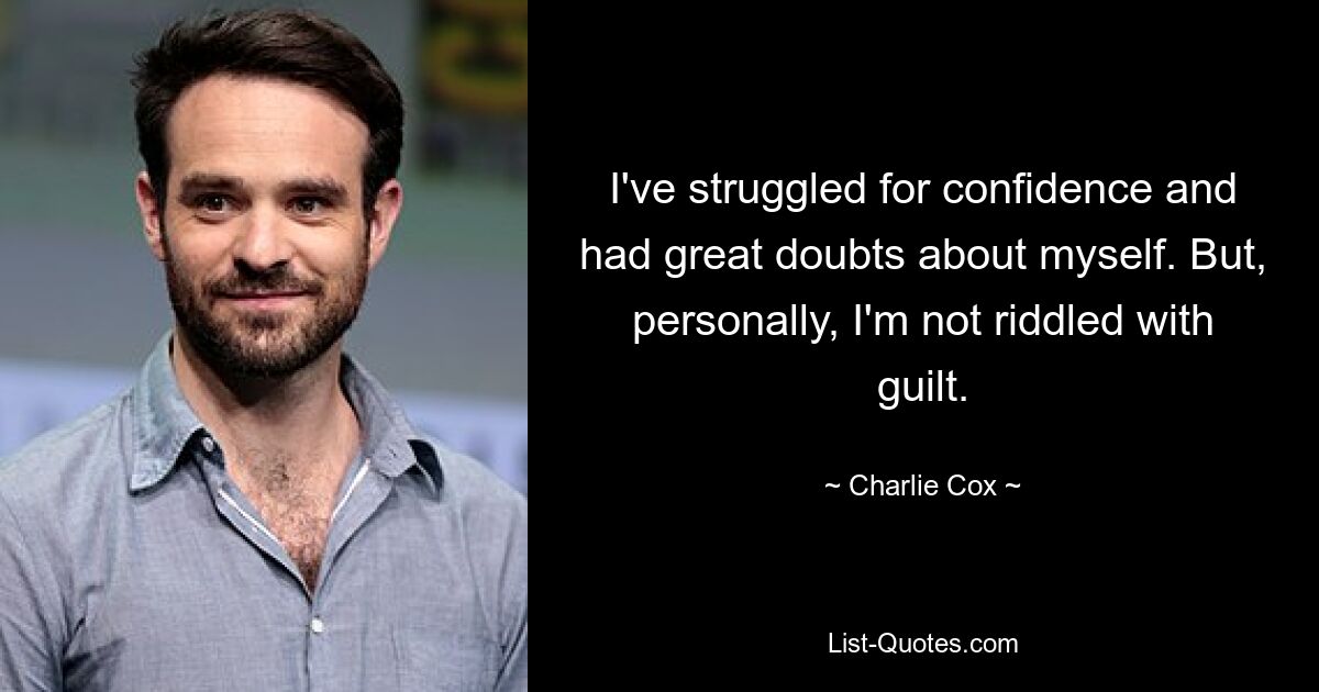 I've struggled for confidence and had great doubts about myself. But, personally, I'm not riddled with guilt. — © Charlie Cox