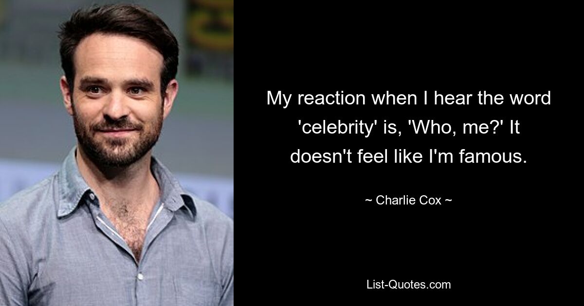 My reaction when I hear the word 'celebrity' is, 'Who, me?' It doesn't feel like I'm famous. — © Charlie Cox