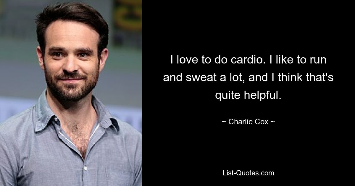 I love to do cardio. I like to run and sweat a lot, and I think that's quite helpful. — © Charlie Cox