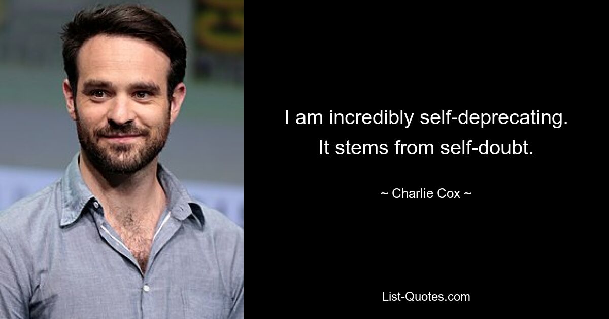 I am incredibly self-deprecating. It stems from self-doubt. — © Charlie Cox