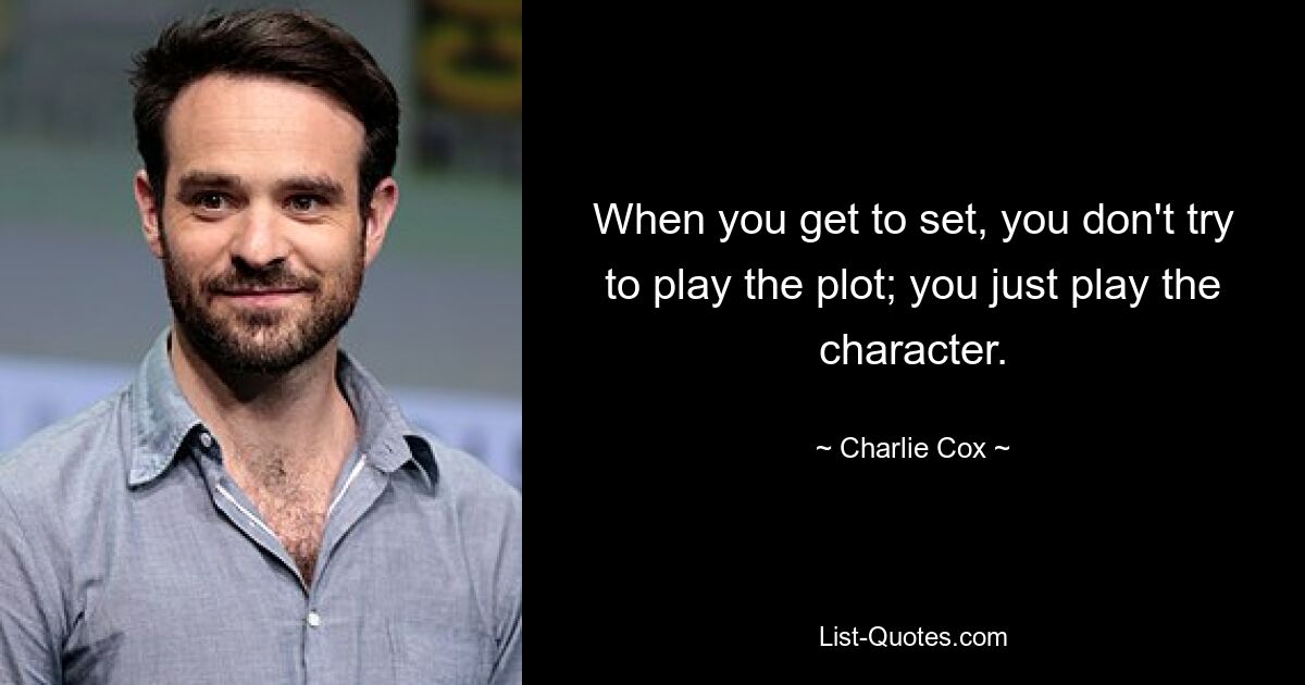 When you get to set, you don't try to play the plot; you just play the character. — © Charlie Cox