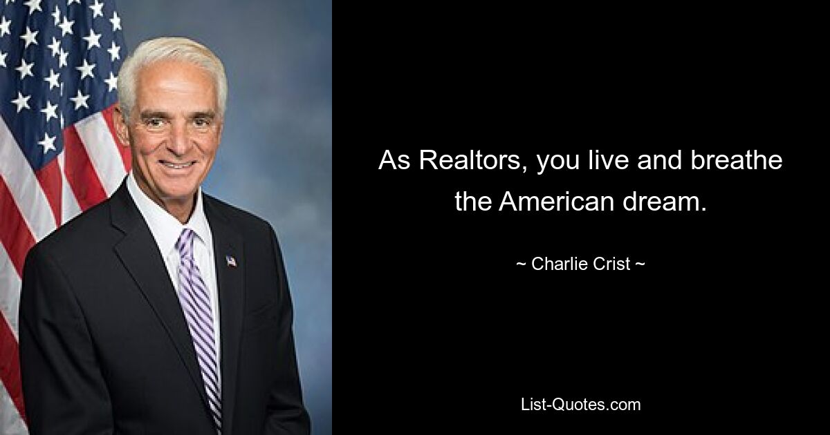 As Realtors, you live and breathe the American dream. — © Charlie Crist