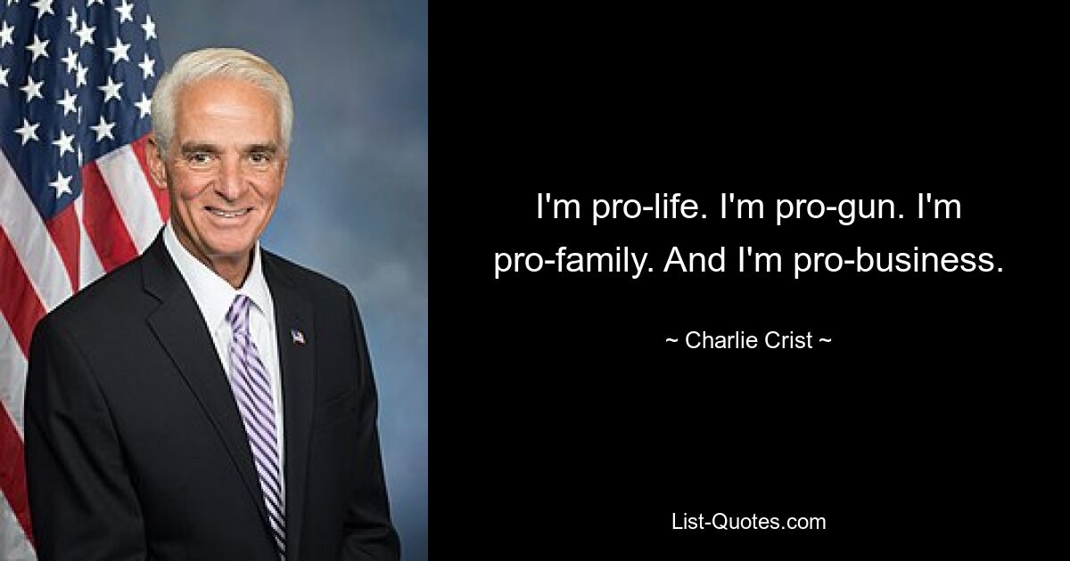 I'm pro-life. I'm pro-gun. I'm pro-family. And I'm pro-business. — © Charlie Crist