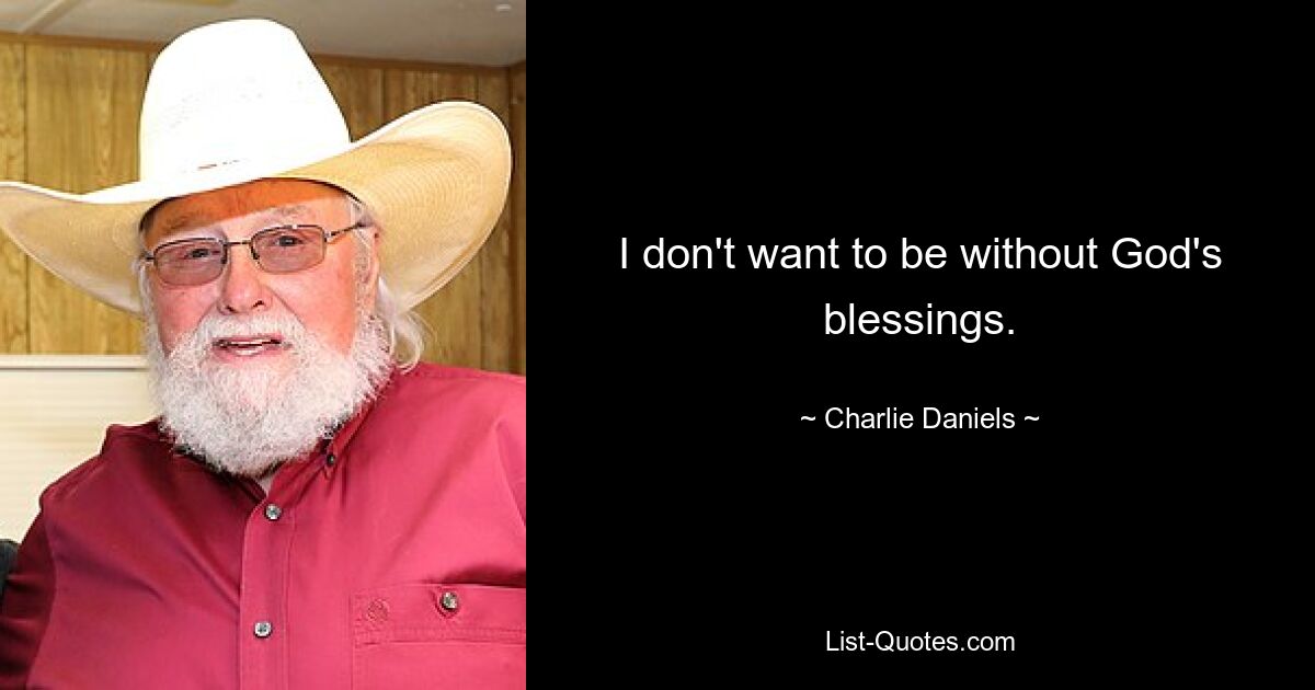 I don't want to be without God's blessings. — © Charlie Daniels