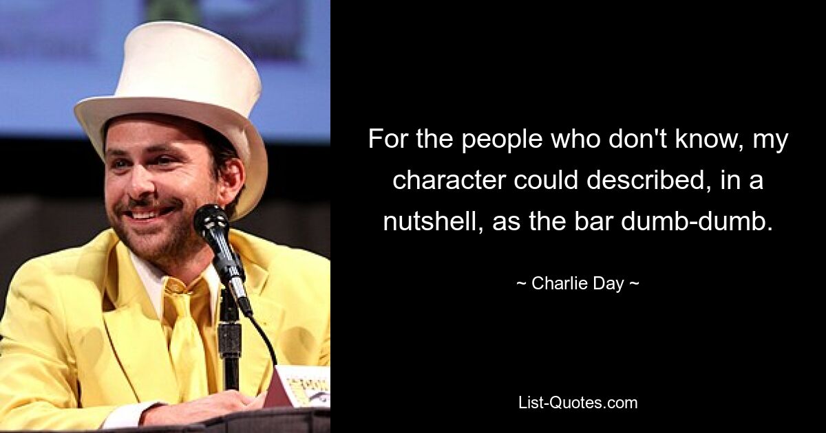 For the people who don't know, my character could described, in a nutshell, as the bar dumb-dumb. — © Charlie Day