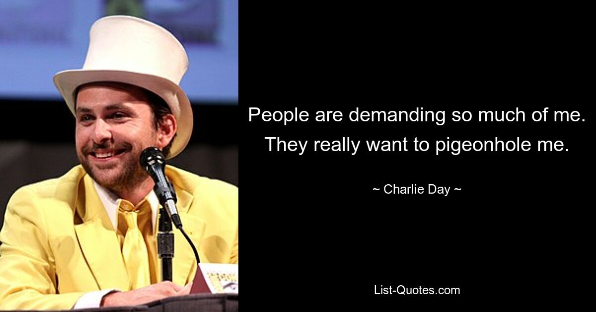 People are demanding so much of me. They really want to pigeonhole me. — © Charlie Day