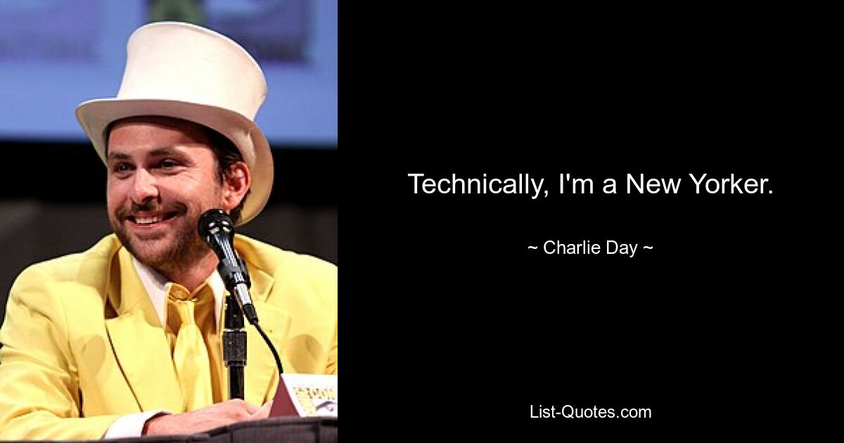 Technically, I'm a New Yorker. — © Charlie Day