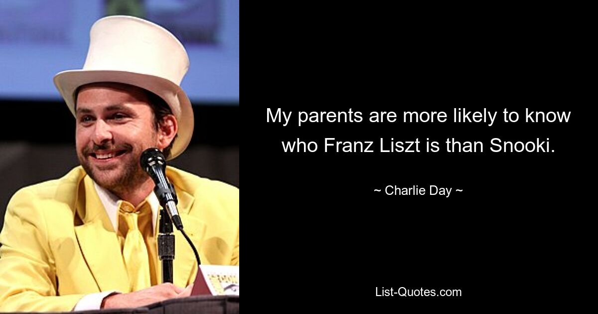 My parents are more likely to know who Franz Liszt is than Snooki. — © Charlie Day