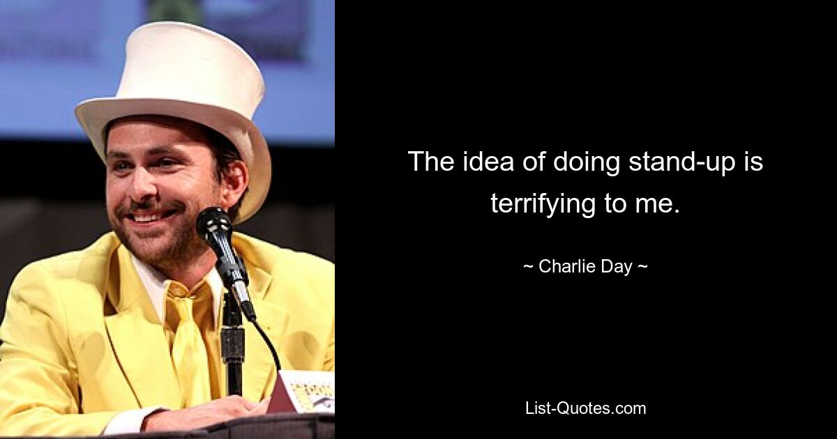 The idea of doing stand-up is terrifying to me. — © Charlie Day