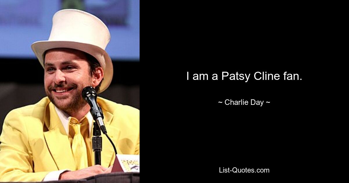 I am a Patsy Cline fan. — © Charlie Day