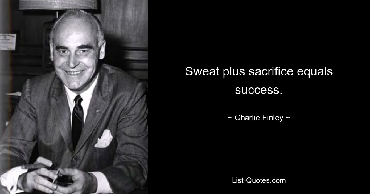 Sweat plus sacrifice equals success. — © Charlie Finley