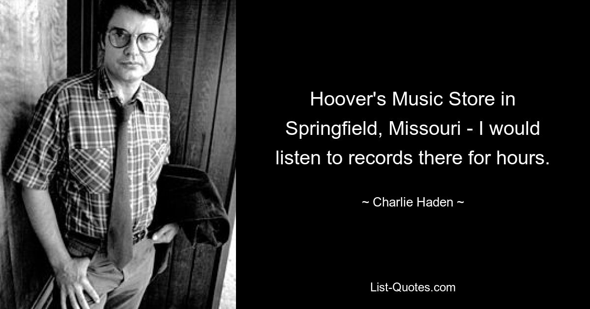 Hoover's Music Store in Springfield, Missouri - I would listen to records there for hours. — © Charlie Haden