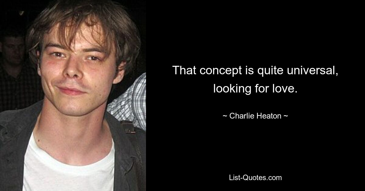 That concept is quite universal, looking for love. — © Charlie Heaton