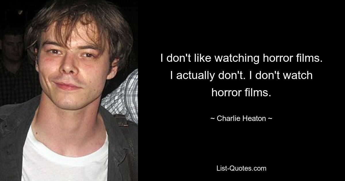 I don't like watching horror films. I actually don't. I don't watch horror films. — © Charlie Heaton