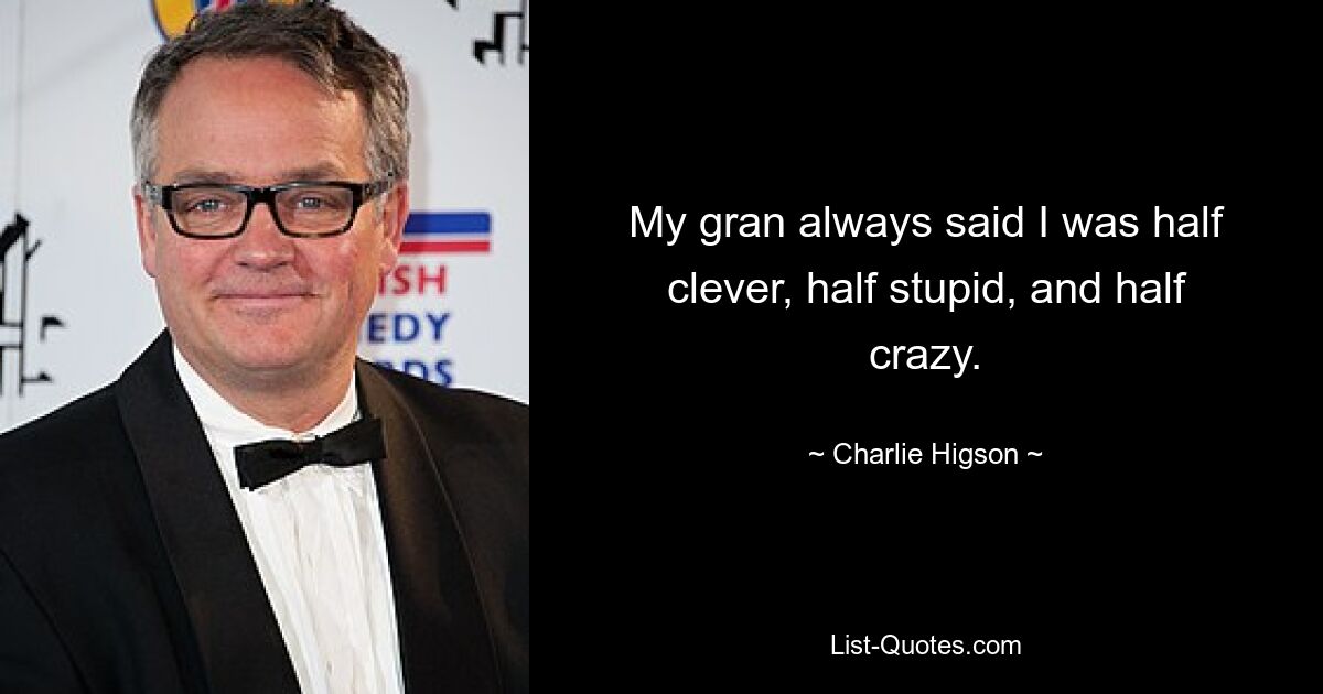 My gran always said I was half clever, half stupid, and half crazy. — © Charlie Higson