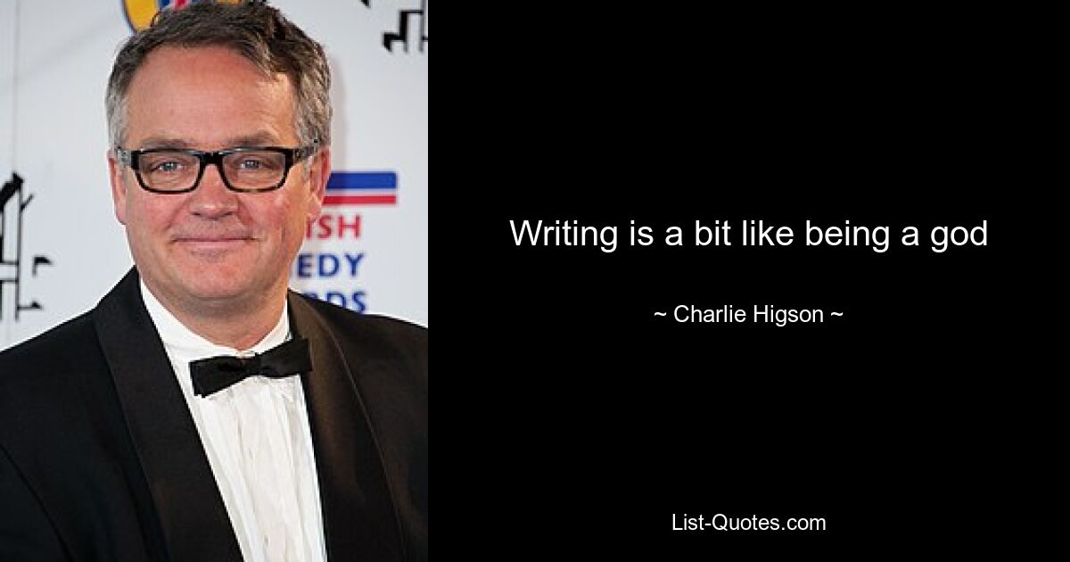 Writing is a bit like being a god — © Charlie Higson