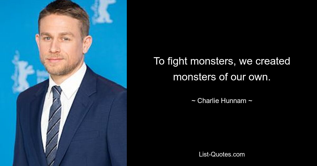 To fight monsters, we created monsters of our own. — © Charlie Hunnam