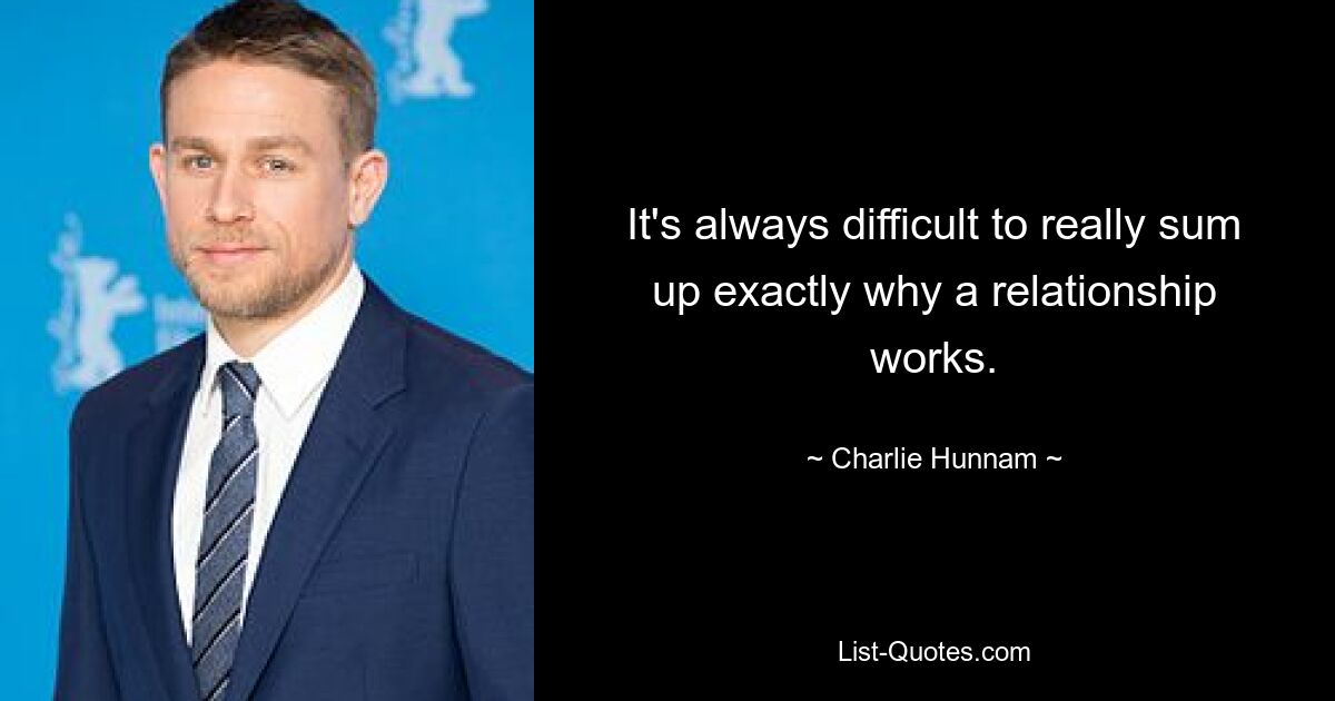 It's always difficult to really sum up exactly why a relationship works. — © Charlie Hunnam