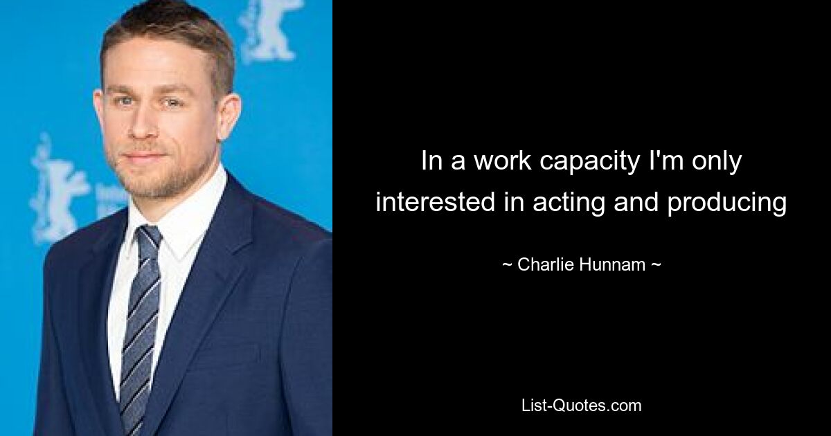 In a work capacity I'm only interested in acting and producing — © Charlie Hunnam