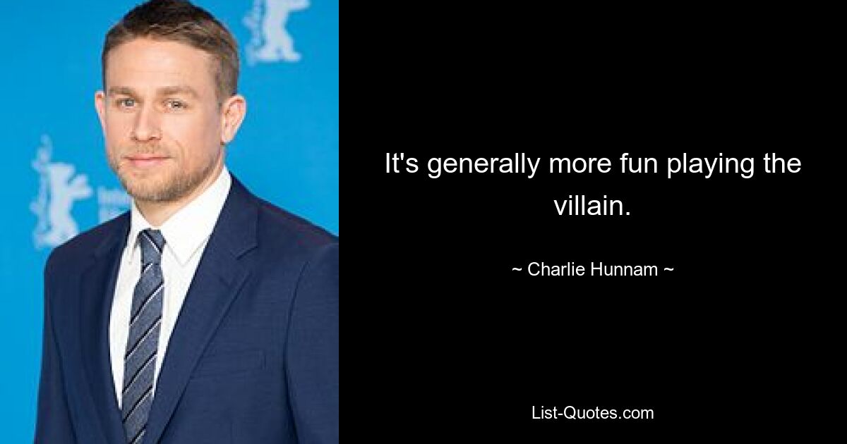 It's generally more fun playing the villain. — © Charlie Hunnam