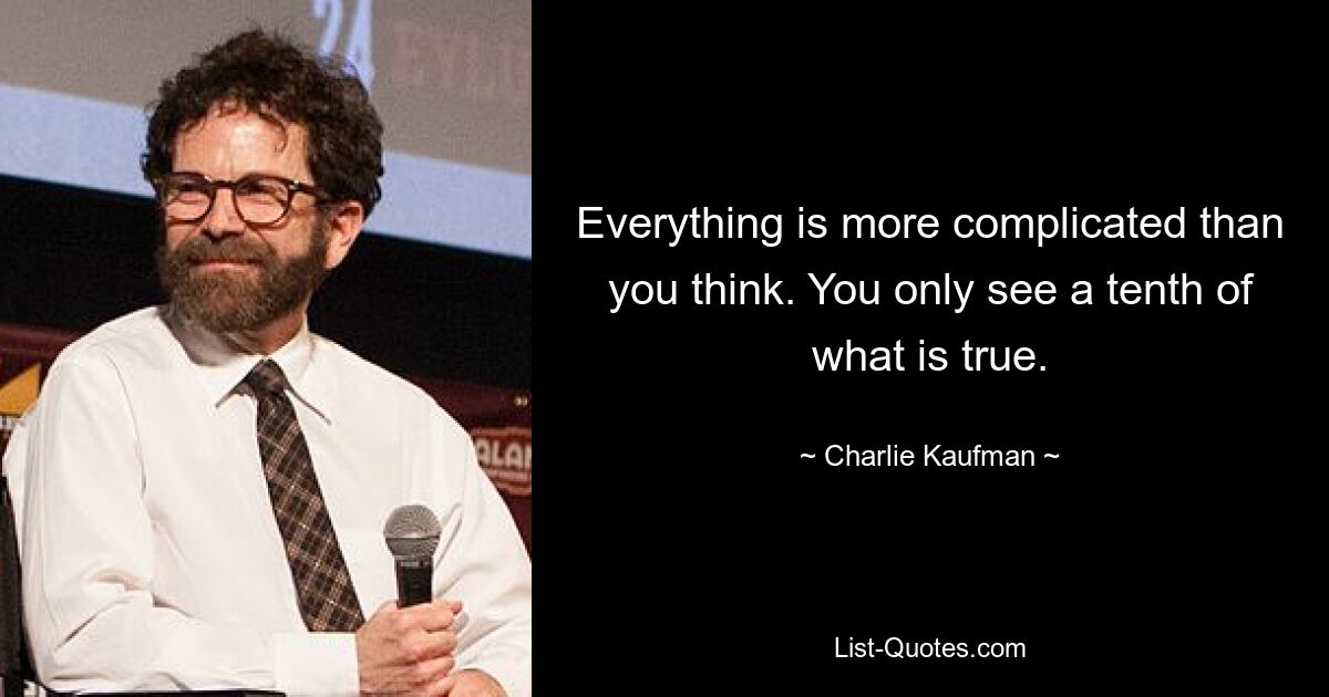 Everything is more complicated than you think. You only see a tenth of what is true. — © Charlie Kaufman