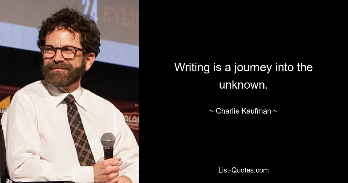 Writing is a journey into the unknown. — © Charlie Kaufman